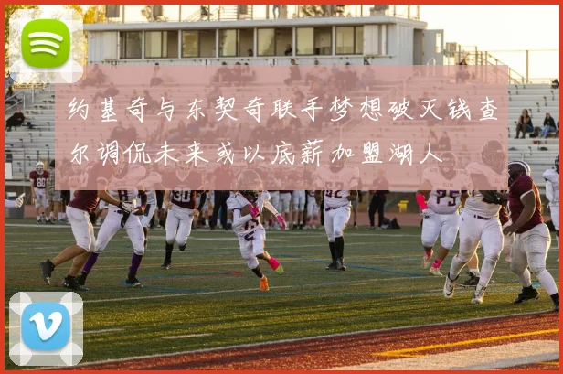 约基奇与东契奇联手梦想破灭钱查尔调侃未来或以底薪加盟湖人
