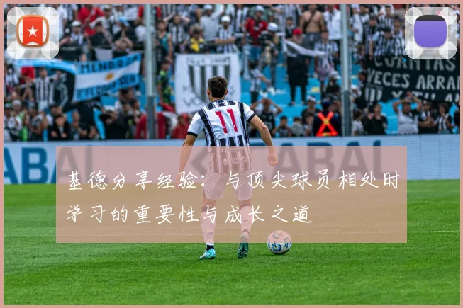 基德分享经验：与顶尖球员相处时学习的重要性与成长之道