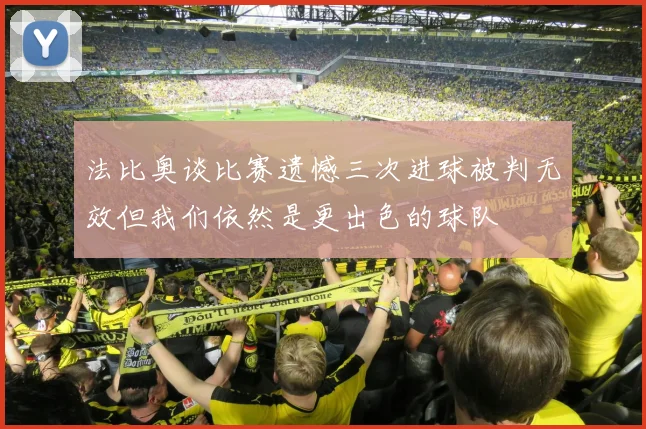 法比奥谈比赛遗憾三次进球被判无效但我们依然是更出色的球队