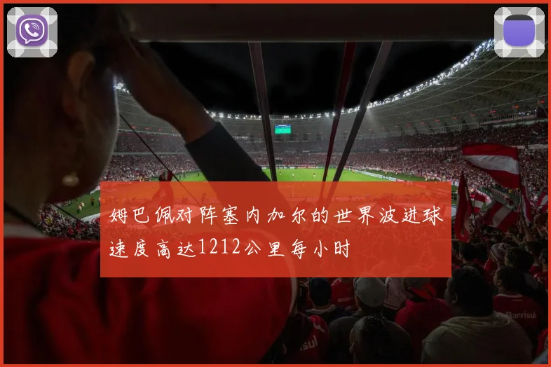 姆巴佩对阵塞内加尔的世界波进球速度高达1212公里每小时