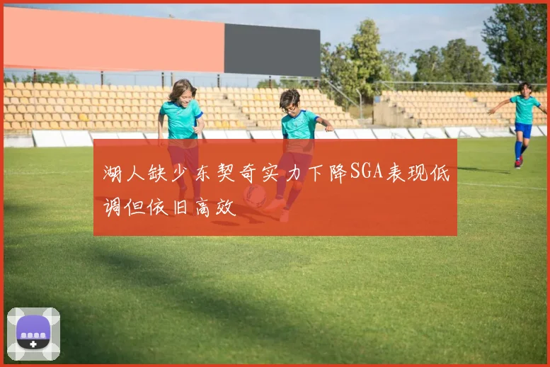 湖人缺少东契奇实力下降SGA表现低调但依旧高效
