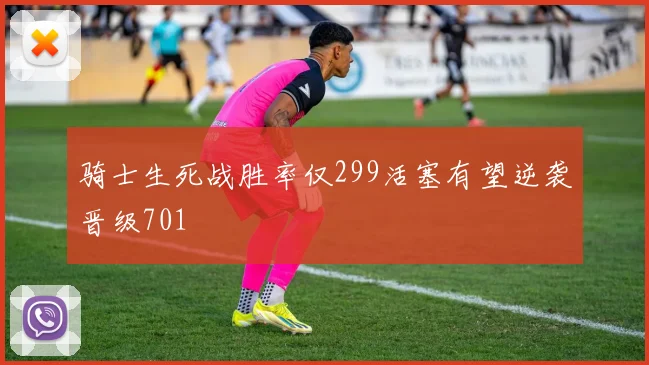 骑士生死战胜率仅299活塞有望逆袭晋级701