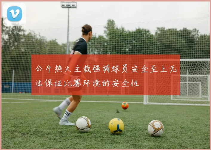 公牛热火主裁强调球员安全至上无法保证比赛环境的安全性