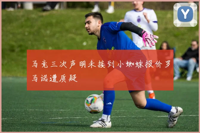 马竞三次声明未接到小蜘蛛报价罗马诺遭质疑