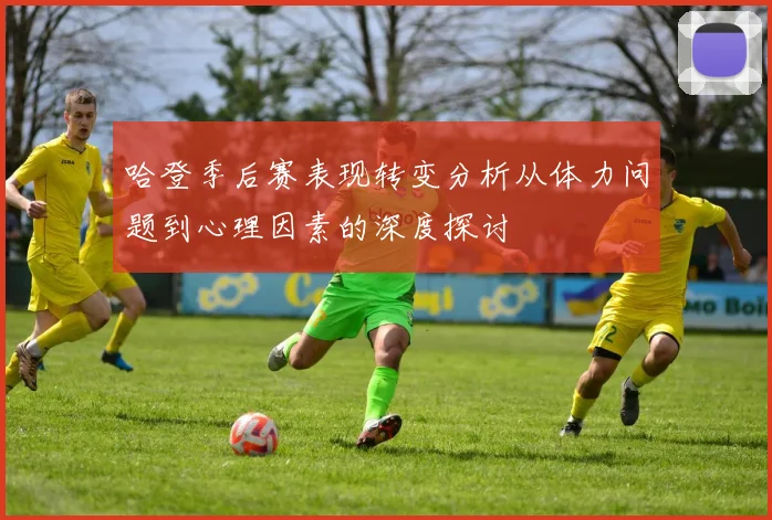哈登季后赛表现转变分析从体力问题到心理因素的深度探讨