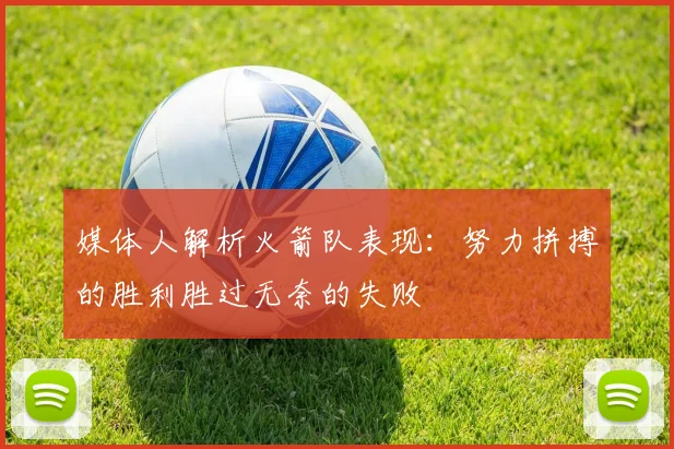 媒体人解析火箭队表现：努力拼搏的胜利胜过无奈的失败