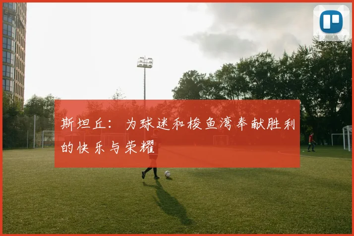 斯坦丘：为球迷和梭鱼湾奉献胜利的快乐与荣耀
