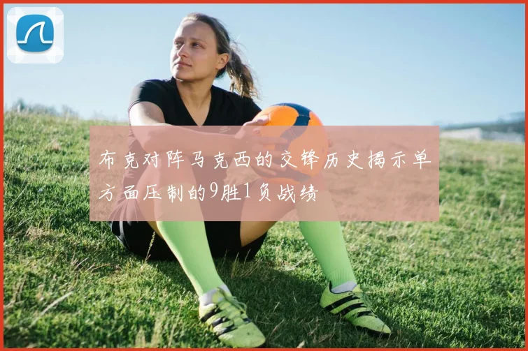 布克对阵马克西的交锋历史揭示单方面压制的9胜1负战绩