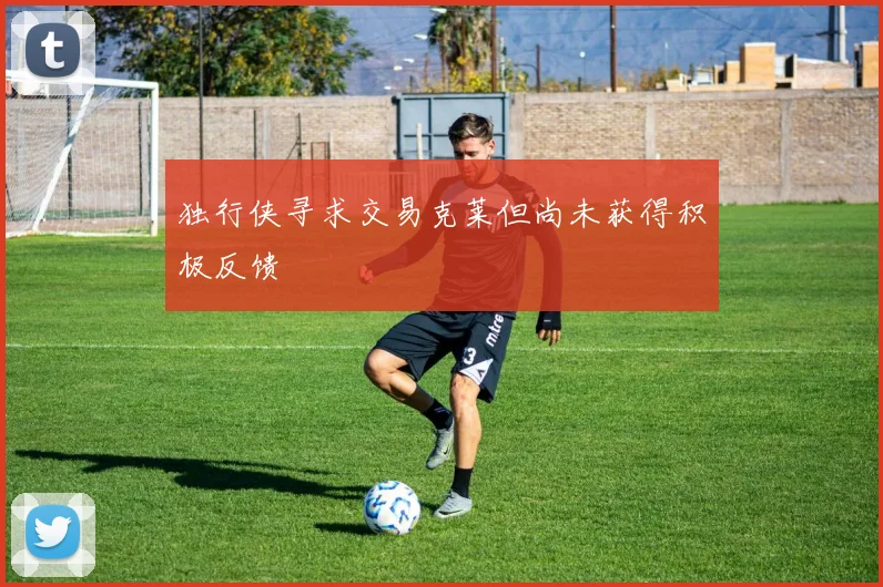 独行侠寻求交易克莱但尚未获得积极反馈